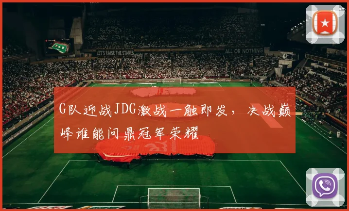 G队迎战JDG激战一触即发，决战巅峰谁能问鼎冠军荣耀