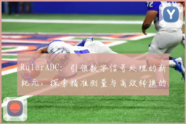 RulerADC：引领数字信号处理的新纪元，探索精准测量与高效转换的未来之路