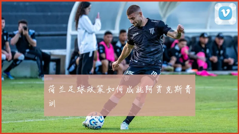 荷兰足球政策如何成就阿贾克斯青训