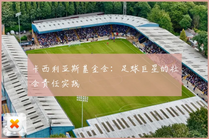 卡西利亚斯基金会：足球巨星的社会责任实践