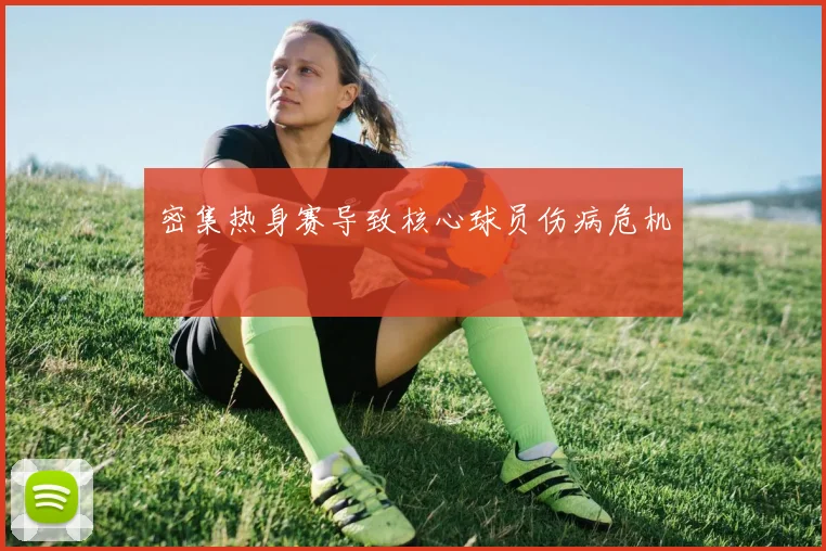 密集热身赛导致核心球员伤病危机