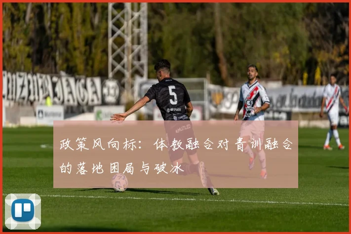 政策风向标：体教融合对青训融合的落地困局与破冰