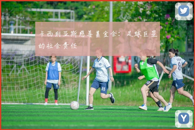 卡西利亚斯慈善基金会：足球巨星的社会责任