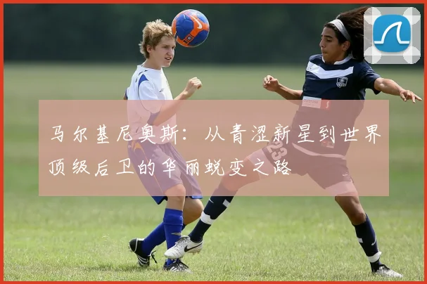 马尔基尼奥斯：从青涩新星到世界顶级后卫的华丽蜕变之路