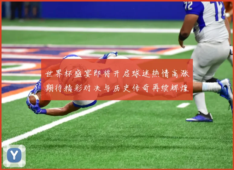 世界杯盛宴即将开启球迷热情高涨期待精彩对决与历史传奇再续辉煌