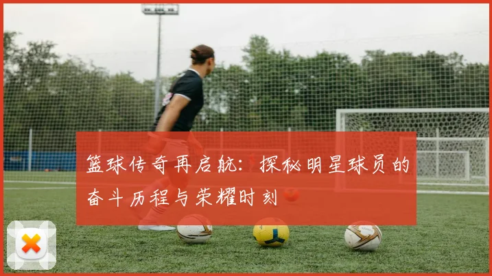 篮球传奇再启航：探秘明星球员的奋斗历程与荣耀时刻