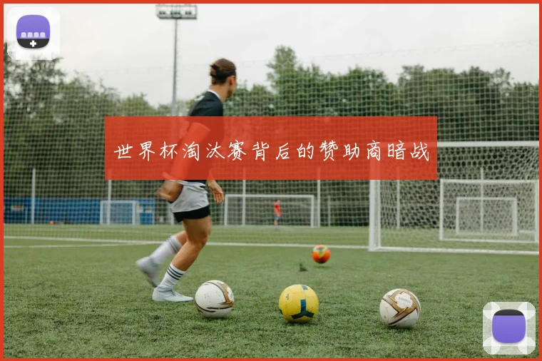 世界杯淘汰赛背后的赞助商暗战