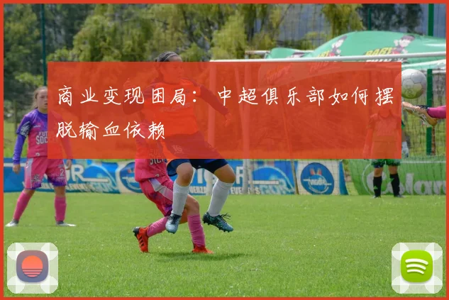 商业变现困局：中超俱乐部如何摆脱输血依赖