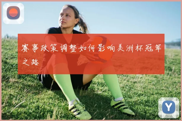 赛事政策调整如何影响美洲杯冠军之路