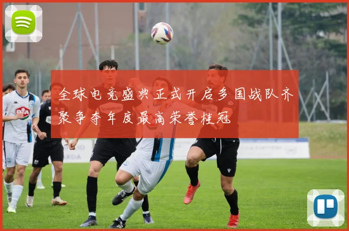 全球电竞盛典正式开启多国战队齐聚争夺年度最高荣誉桂冠