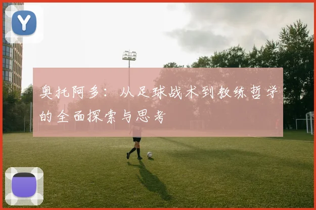 奥托阿多：从足球战术到教练哲学的全面探索与思考